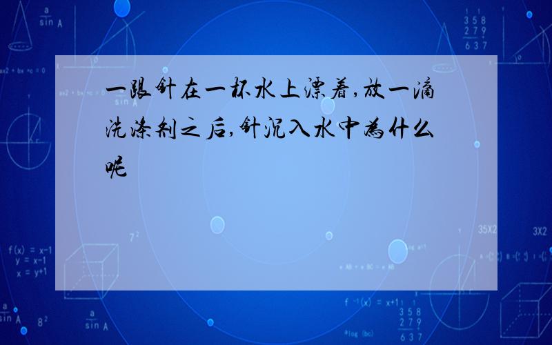 一跟针在一杯水上漂着,放一滴洗涤剂之后,针沉入水中为什么呢