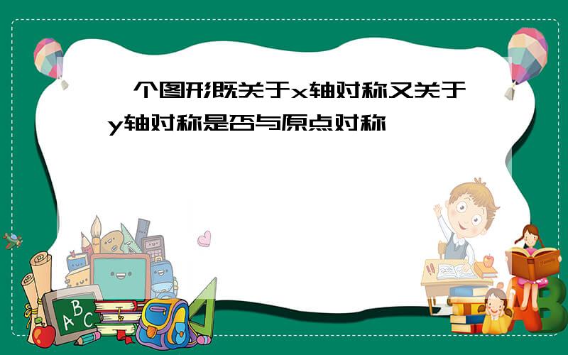 一个图形既关于x轴对称又关于y轴对称是否与原点对称