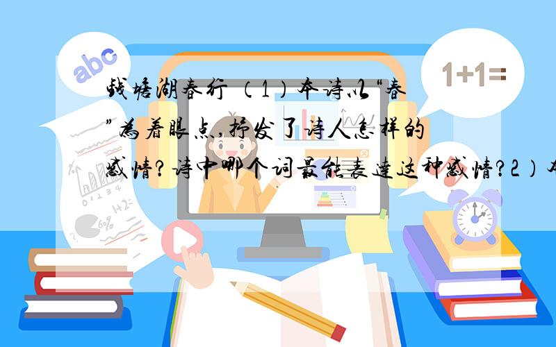 钱塘湖春行 （1）本诗以“春”为着眼点,抒发了诗人怎样的感情?诗中哪个词最能表达这种感情?2）本诗第二