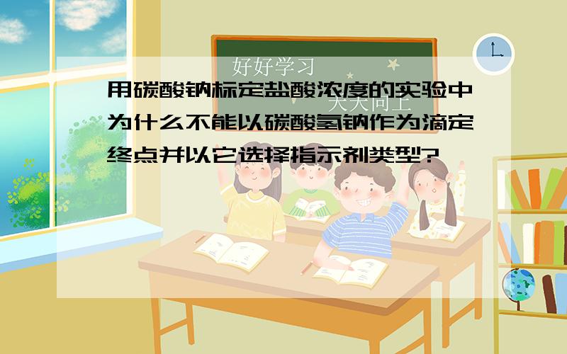 用碳酸钠标定盐酸浓度的实验中为什么不能以碳酸氢钠作为滴定终点并以它选择指示剂类型?