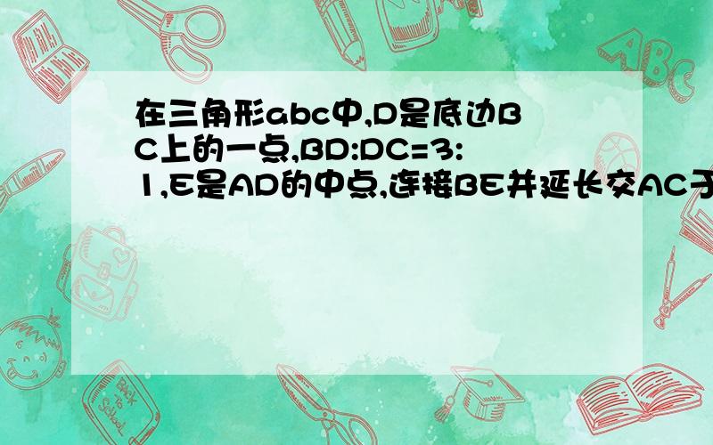 在三角形abc中,D是底边BC上的一点,BD:DC=3:1,E是AD的中点,连接BE并延长交AC于F,求,BE：EF的比值