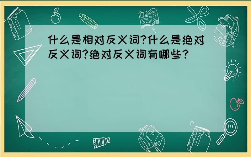 什么是相对反义词?什么是绝对反义词?绝对反义词有哪些？