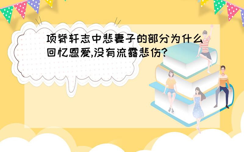 项脊轩志中悲妻子的部分为什么回忆恩爱,没有流露悲伤?