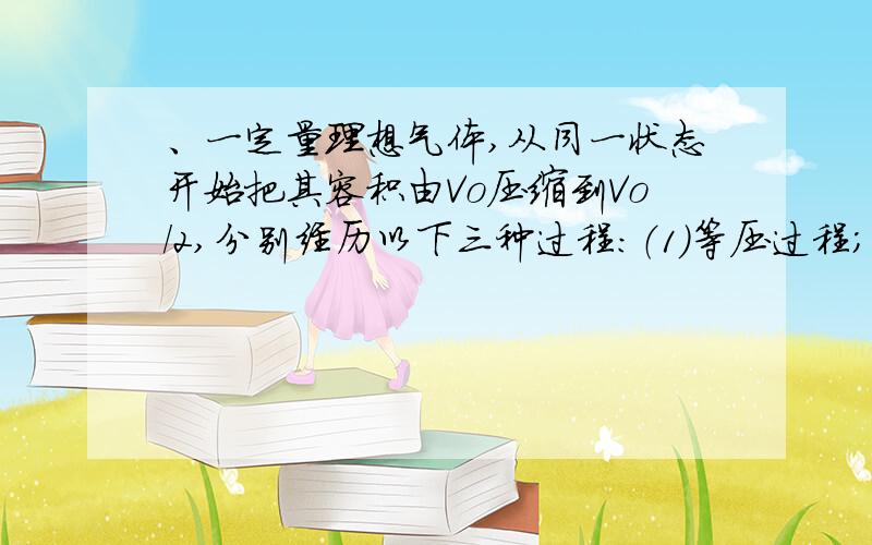 、一定量理想气体,从同一状态开始把其容积由Vo压缩到Vo/2,分别经历以下三种过程：（1）等压过程；（2）等温过程；（3）绝热过程.其中：_____________过程外界对气体作功最多；_____________过