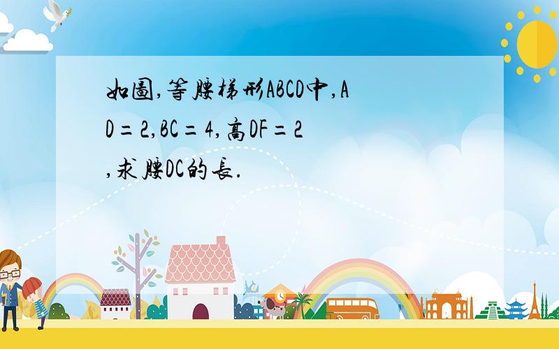 如图,等腰梯形ABCD中,AD=2,BC=4,高DF=2,求腰DC的长.