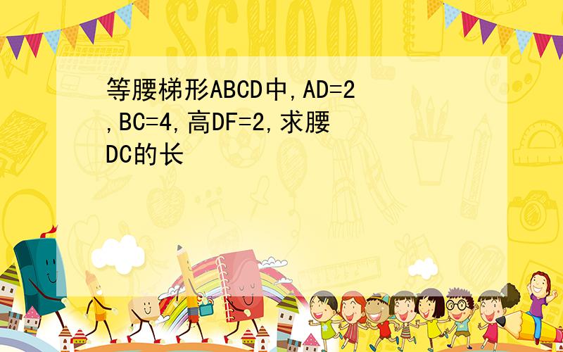 等腰梯形ABCD中,AD=2,BC=4,高DF=2,求腰DC的长