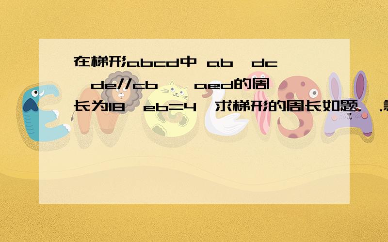 在梯形abcd中 ab‖dc,de//cb,△aed的周长为18,eb=4,求梯形的周长如题.、.急