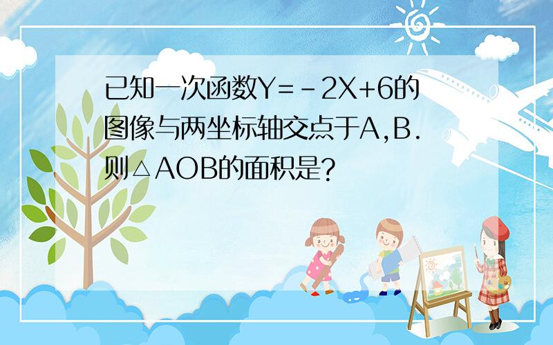 已知一次函数Y=-2X+6的图像与两坐标轴交点于A,B.则△AOB的面积是?