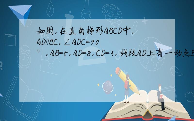 如图,在直角梯形ABCD中,AD//BC,∠ADC=90°,AB=5,AD=8,CD=3,线段AD上有一动点E,过点E作EF⊥AB,垂足为点F.（1）若AF=2,求DE的长；（2）当△AEF与△CED相似时,求DE的长