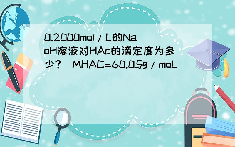 0.2000mol/L的NaoH溶液对HAc的滴定度为多少?(MHAC=60.05g/moL)
