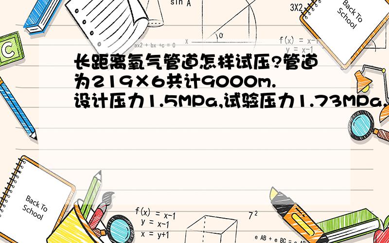 长距离氧气管道怎样试压?管道为219×6共计9000m.设计压力1.5MPa,试验压力1.73MPa.