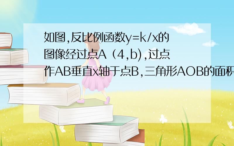 如图,反比例函数y=k/x的图像经过点A（4,b),过点作AB垂直x轴于点B,三角形AOB的面积为2（1)求k和b的值（2）若一次函数y=ax-3的图像经过点A,求这个一次函数的解析式