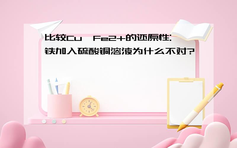 比较Cu、Fe2+的还原性:铁加入硫酸铜溶液为什么不对?