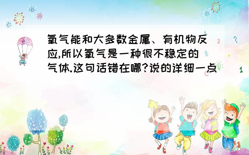 氧气能和大多数金属、有机物反应,所以氧气是一种很不稳定的气体.这句话错在哪?说的详细一点