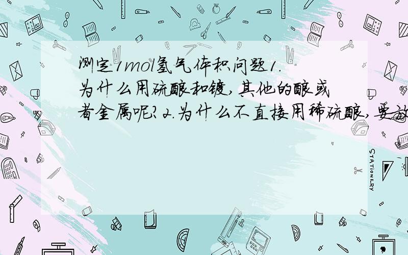 测定1mol氢气体积问题1.为什么用硫酸和镁,其他的酸或者金属呢?2.为什么不直接用稀硫酸,要放进去再稀释3.既然最后算氢气体积要考虑最后抽气体积,索性前面也不要抽