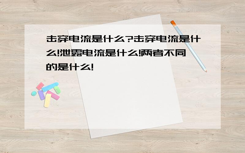 击穿电流是什么?击穿电流是什么!泄露电流是什么!两者不同的是什么!