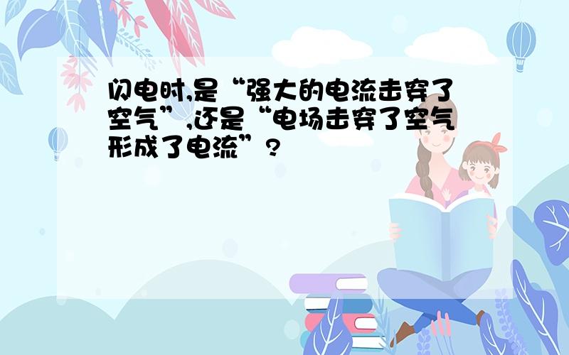 闪电时,是“强大的电流击穿了空气”,还是“电场击穿了空气形成了电流”?