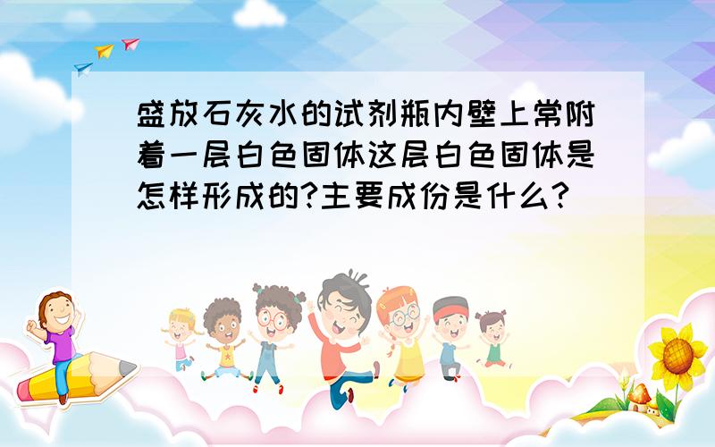 盛放石灰水的试剂瓶内壁上常附着一层白色固体这层白色固体是怎样形成的?主要成份是什么?