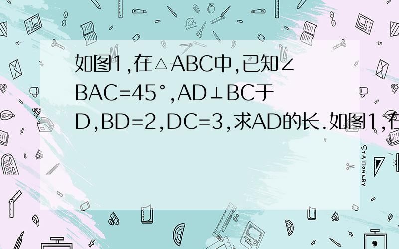 如图1,在△ABC中,已知∠BAC=45°,AD⊥BC于D,BD=2,DC=3,求AD的长.如图1,在△ABC中,已知∠BAC=45°,AD⊥BC于D,BD=2,DC=3,求AD的长．小萍同学灵活运用轴对称知识,将图形进行翻折变换如图1．她分别以AB、AC为对