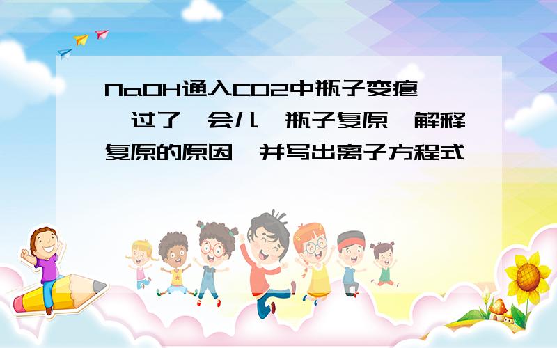 NaOH通入CO2中瓶子变瘪,过了一会儿,瓶子复原,解释复原的原因,并写出离子方程式