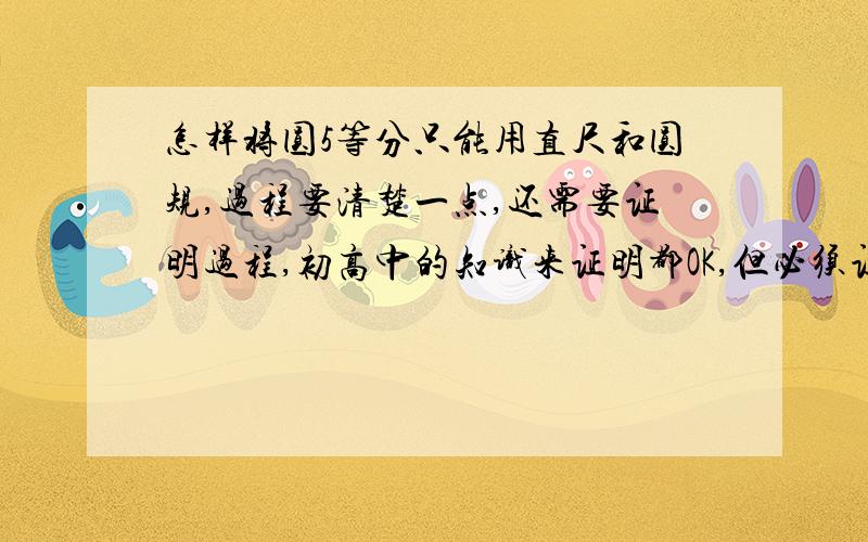 怎样将圆5等分只能用直尺和圆规,过程要清楚一点,还需要证明过程,初高中的知识来证明都OK,但必须证明,我会给你附加分的,