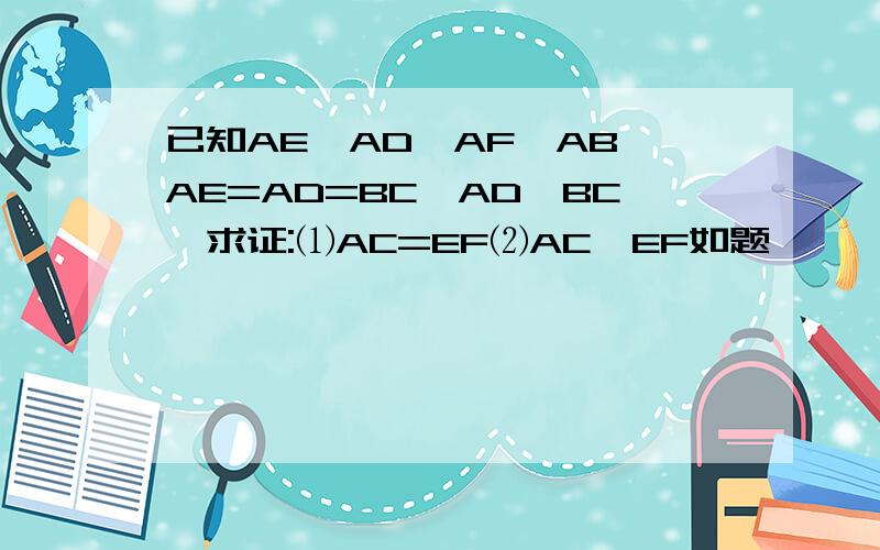 已知AE⊥AD,AF⊥AB,AE=AD=BC,AD‖BC,求证:⑴AC=EF⑵AC⊥EF如题