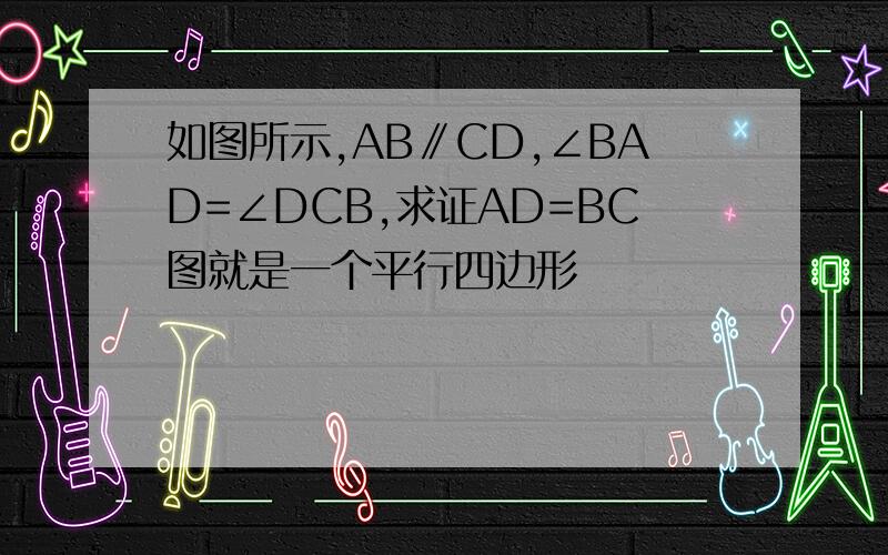 如图所示,AB∥CD,∠BAD=∠DCB,求证AD=BC图就是一个平行四边形