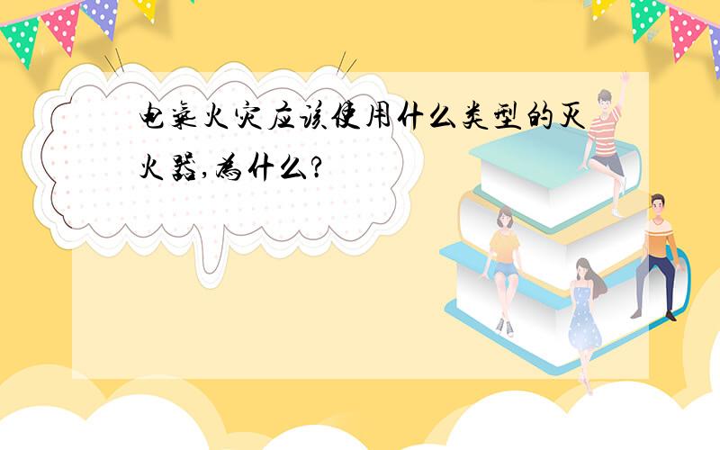 电气火灾应该使用什么类型的灭火器,为什么?