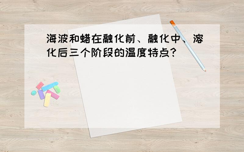 海波和蜡在融化前、融化中、溶化后三个阶段的温度特点?