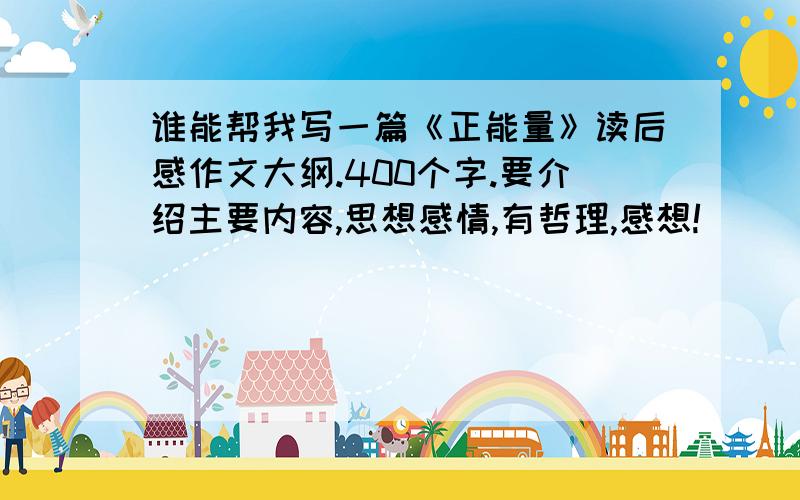 谁能帮我写一篇《正能量》读后感作文大纲.400个字.要介绍主要内容,思想感情,有哲理,感想!