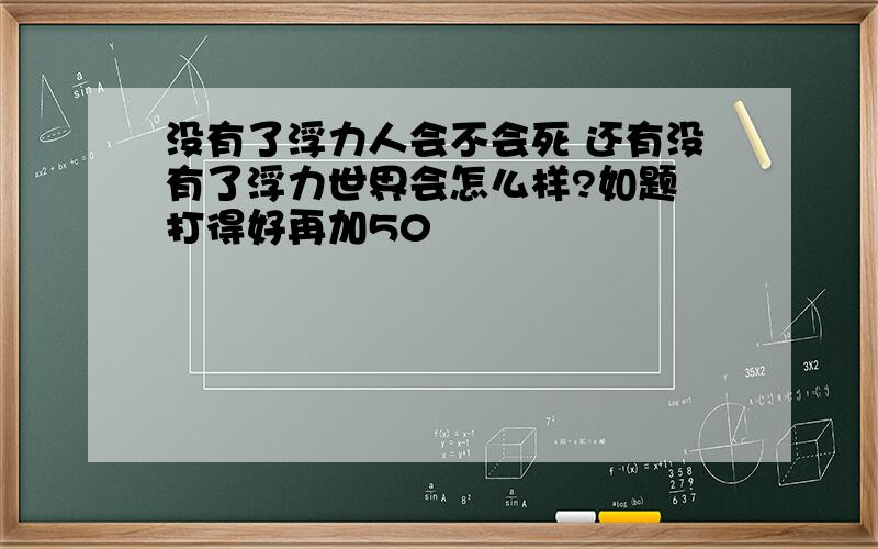 没有了浮力人会不会死 还有没有了浮力世界会怎么样?如题 打得好再加50