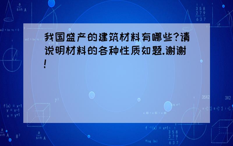 我国盛产的建筑材料有哪些?请说明材料的各种性质如题.谢谢!