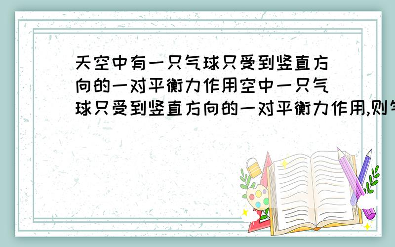 天空中有一只气球只受到竖直方向的一对平衡力作用空中一只气球只受到竖直方向的一对平衡力作用,则气球A.一定静止B.一定匀速向上运动C. 可能匀速向下运动D. 一定匀速向下运动正确答案