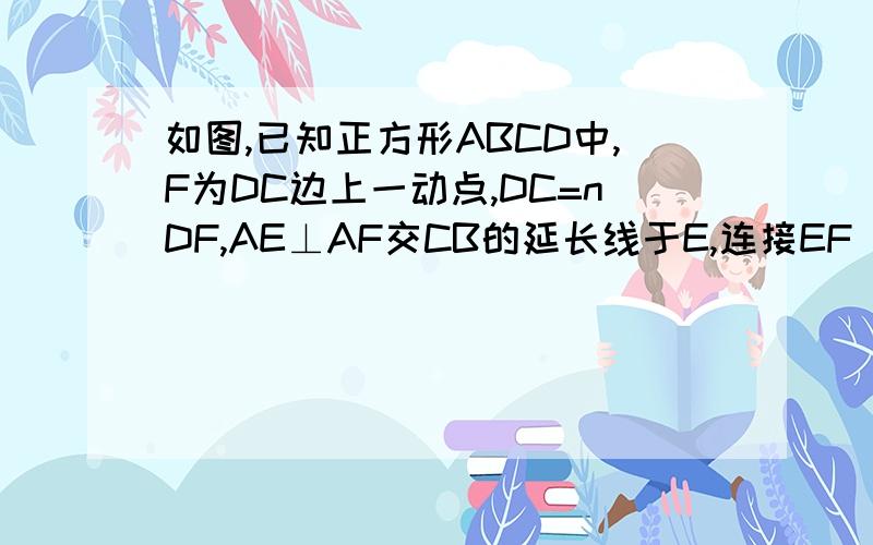 如图,已知正方形ABCD中,F为DC边上一动点,DC=nDF,AE⊥AF交CB的延长线于E,连接EF