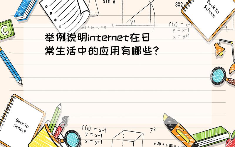 举例说明internet在日常生活中的应用有哪些?