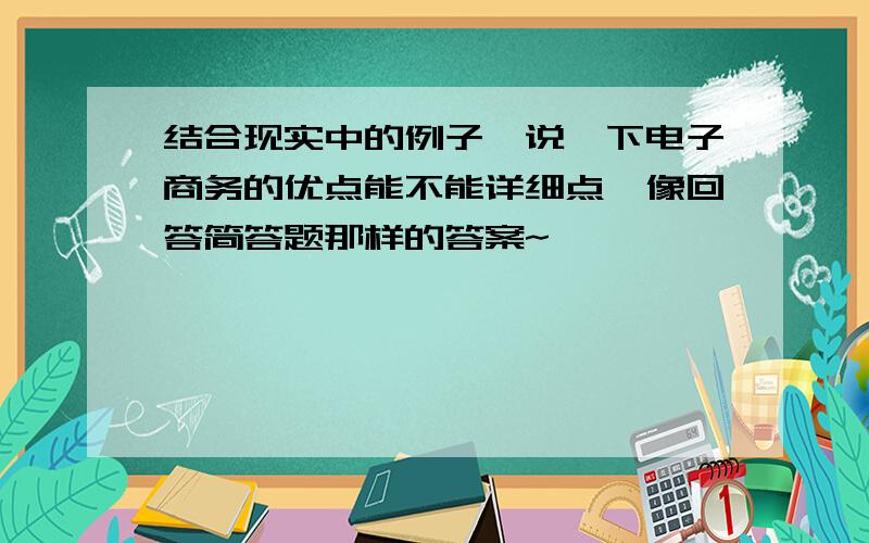 结合现实中的例子,说一下电子商务的优点能不能详细点,像回答简答题那样的答案~