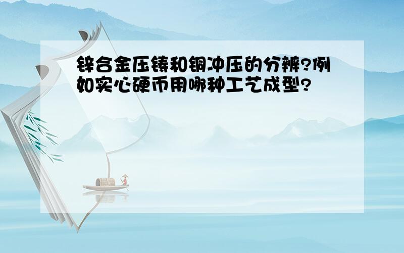 锌合金压铸和铜冲压的分辨?例如实心硬币用哪种工艺成型?