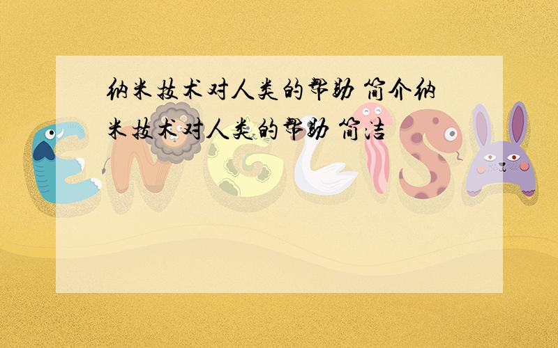 纳米技术对人类的帮助 简介纳米技术对人类的帮助 简洁