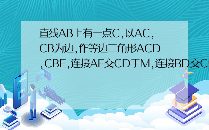 直线AB上有一点C,以AC,CB为边,作等边三角形ACD,CBE,连接AE交CD于M,连接BD交CE于N△cmn是等边三角形mn平行ab