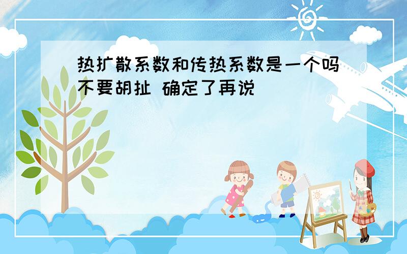 热扩散系数和传热系数是一个吗不要胡扯 确定了再说