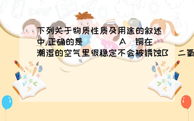 下列关于物质性质及用途的叙述中,正确的是(　　)A．铜在潮湿的空气里很稳定不会被锈蚀B．二氧化硅可用来制造现代通讯材料光导纤维C．N2是大气中的主要成分之一,雷雨时,可直接转化为NO2