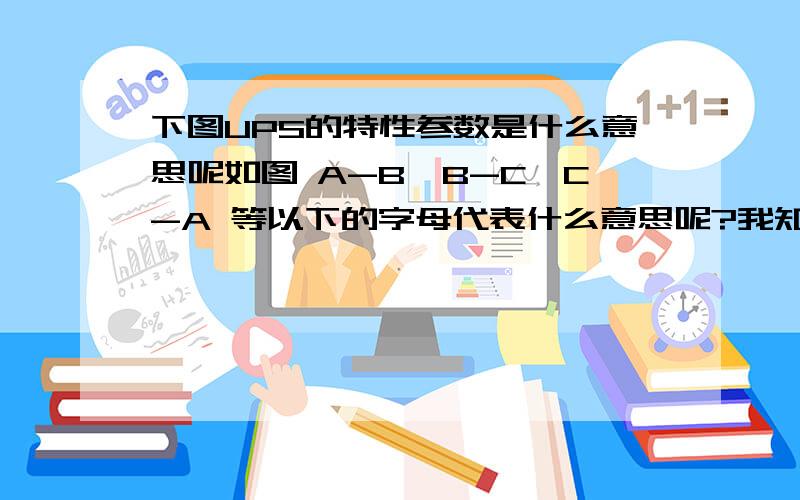 下图UPS的特性参数是什么意思呢如图 A-B、B-C、C-A 等以下的字母代表什么意思呢?我知道后面的单位意思.