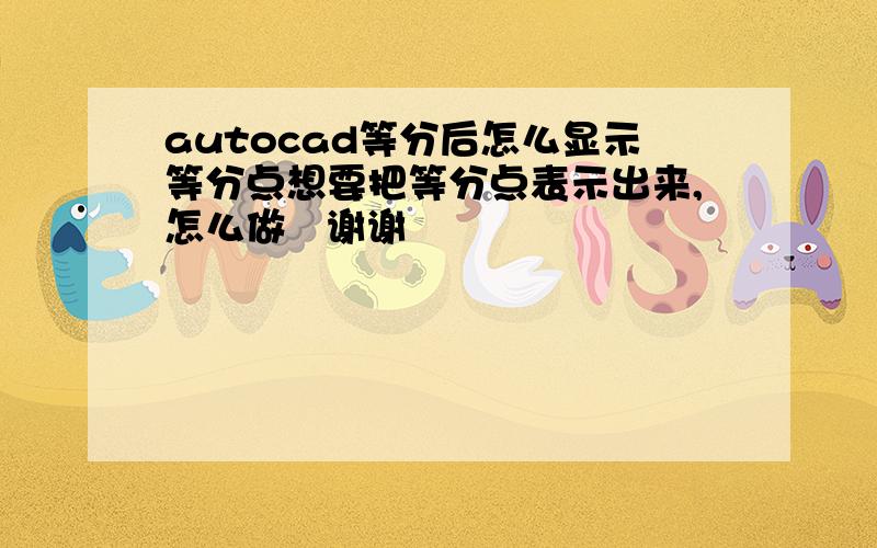 autocad等分后怎么显示等分点想要把等分点表示出来,怎么做   谢谢