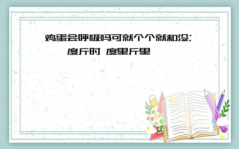 鸡蛋会呼吸吗可就个个就和没; ' 度斤时 度里斤里