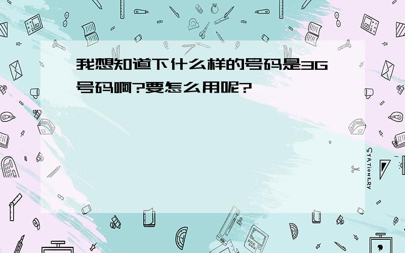 我想知道下什么样的号码是3G号码啊?要怎么用呢?