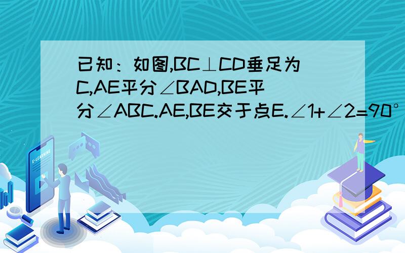 已知：如图,BC⊥CD垂足为C,AE平分∠BAD,BE平分∠ABC.AE,BE交于点E.∠1+∠2=90° 求证：AD⊥CD