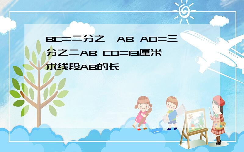 BC=二分之一AB AD=三分之二AB CD=13厘米 求线段AB的长