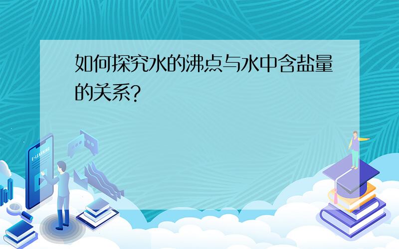 如何探究水的沸点与水中含盐量的关系?