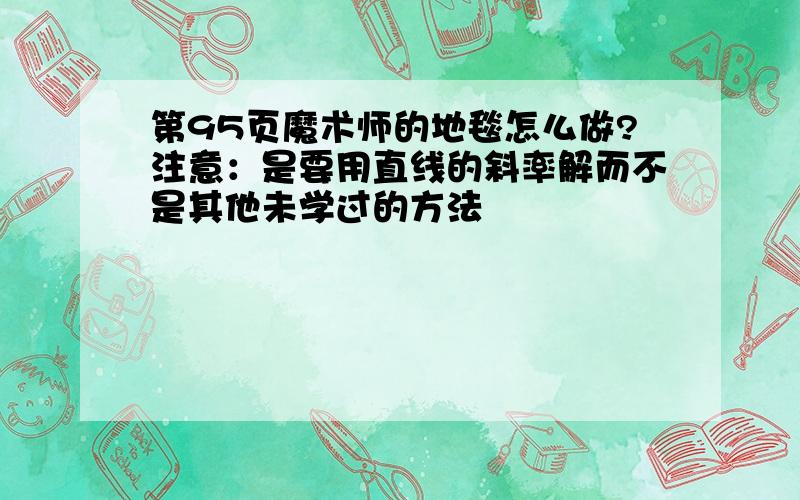 第95页魔术师的地毯怎么做?注意：是要用直线的斜率解而不是其他未学过的方法