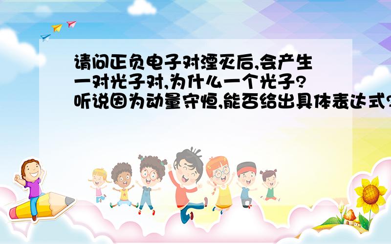 请问正负电子对湮灭后,会产生一对光子对,为什么一个光子?听说因为动量守恒,能否给出具体表达式?我指的是光子的质量为零,就算一个光子,其动量也为零.